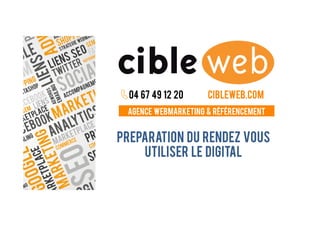Agence webmarketing & référencement
04 67 49 12 20 cibleweb.com
Preparation du rendez vous
Utiliser le digital
 