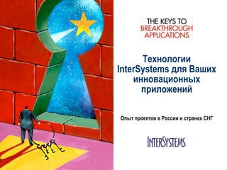 Технологии
InterSystems для Ваших
    инновационных
      приложений

Опыт проектов в России и странах СНГ
 