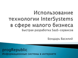 Бондарь Василий
progRepublic
Информационные системы в интернете
 