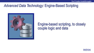 Advanced Data Technology: Engine-Based Scripting
Engine-based scripting, to closely
couple logic and data
 