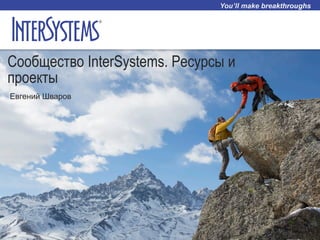 Сообщество InterSystems. Ресурсы и
проекты
Евгений Шваров
 