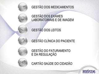 GESTÃO DOS MEDICAMENTOS GESTÃO DOS EXAMES LABORATORIAIS E DE IMAGEM GESTÃO DOS LEITOS GESTÃO DO FATURAMENTO E DA REGULAÇÃO  GESTÃO CLÍNICA DO PACIENTE CARTÃO SAÚDE DO CIDADÃO 