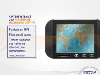 Fundada em 1978 Filiais em 22 países Terceira do mundo que melhor se relaciona com consumidores * A INTERSYSTEMS É UMA  PARCEIRA DE TECNOLOGIA CRIATIVA * Fonte: CMO Council 