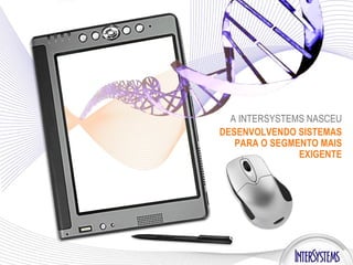 A INTERSYSTEMS   NASCEU DESENVOLVENDO SISTEMAS PARA O SEGMENTO MAIS EXIGENTE 