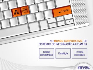 NO  MUNDO CORPORATIVO , OS SISTEMAS DE INFORMAÇÃO AJUDAM NA Gestão administrativa Estratégia Tomada de decisão 