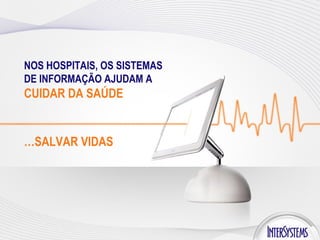 NOS HOSPITAIS, OS SISTEMAS DE INFORMAÇÃO AJUDAM A  CUIDAR DA SAÚDE … SALVAR VIDAS 
