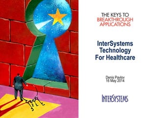InterSystems
Technology
For Healthcare
Denis Pavlov
16 May 2014
 