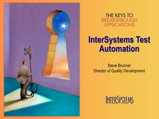 InterSystems Test
Automation
Steve Brunner
Director of Quality Development
 