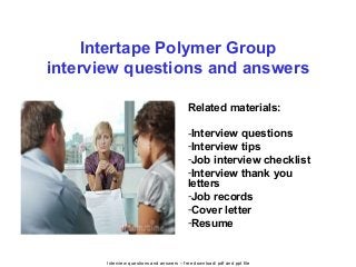 Interview questions and answers – free download/ pdf and ppt file
Intertape Polymer Group
interview questions and answers
Related materials:
-Interview questions
-Interview tips
-Job interview checklist
-Interview thank you
letters
-Job records
-Cover letter
-Resume
 