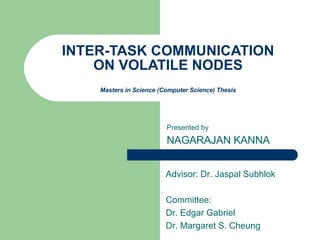 INTER-TASK COMMUNICATION ON VOLATILE NODES Masters in Science (Computer Science) Thesis Presented by NAGARAJAN KANNA Advisor: Dr. Jaspal Subhlok Committee: Dr. Edgar Gabriel Dr. Margaret S. Cheung 