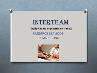 INTERTEAM   Equipo interdisciplinario de trabajo NUESTROS SERVICIOS EN MÁRKETING 