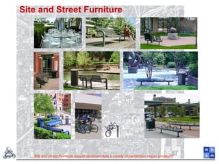 Site and Street Furniture
Site and street Furniture should accommodate a variety of pedestrian needs creatively
 