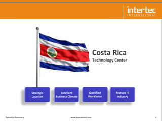 www.intertecintl.comExecutive Summary
Costa Rica
Technology Center
9
Strategic
Location
Qualified
Workforce
Excellent
Busi...
