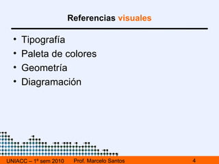 UNIACC – 1º sem 2010 Prof. Marcelo Santos Referencias  visuales Tipografía Paleta de colores Geometría Diagramación 