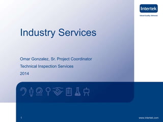 Industry Services 
Omar Gonzalez, Sr. Project Coordinator 
Technical Inspection Services 
2014 
1 www.intertek.com 
 