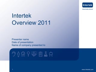Intertek
Overview 2011

Presenter name
Date of presentation
Name of company presented to




1                              www.intertek.com
 