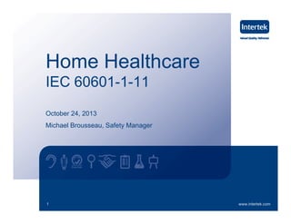 Home Healthcare
IEC 60601-1-11
October 24, 2013
Michael Brousseau Safety Manager
Brousseau,

1

www.intertek.com

 