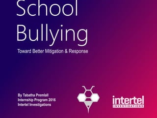 School
Bullying
Toward Better Mitigation & Response
By Tabatha Premlall
Internship Program 2016
Intertel Investigations
 