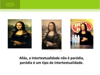 Aliás, a intertextualidade não é paródia, paródia é um tipo de intertextualidade. 