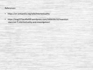 References:
• https://en.wikipedia.org/wiki/Intertextuality
• https://eng227sec4fall09.wordpress.com/2009/09/10/invention
-exercise-7-intertextuality-and-investigation/
 