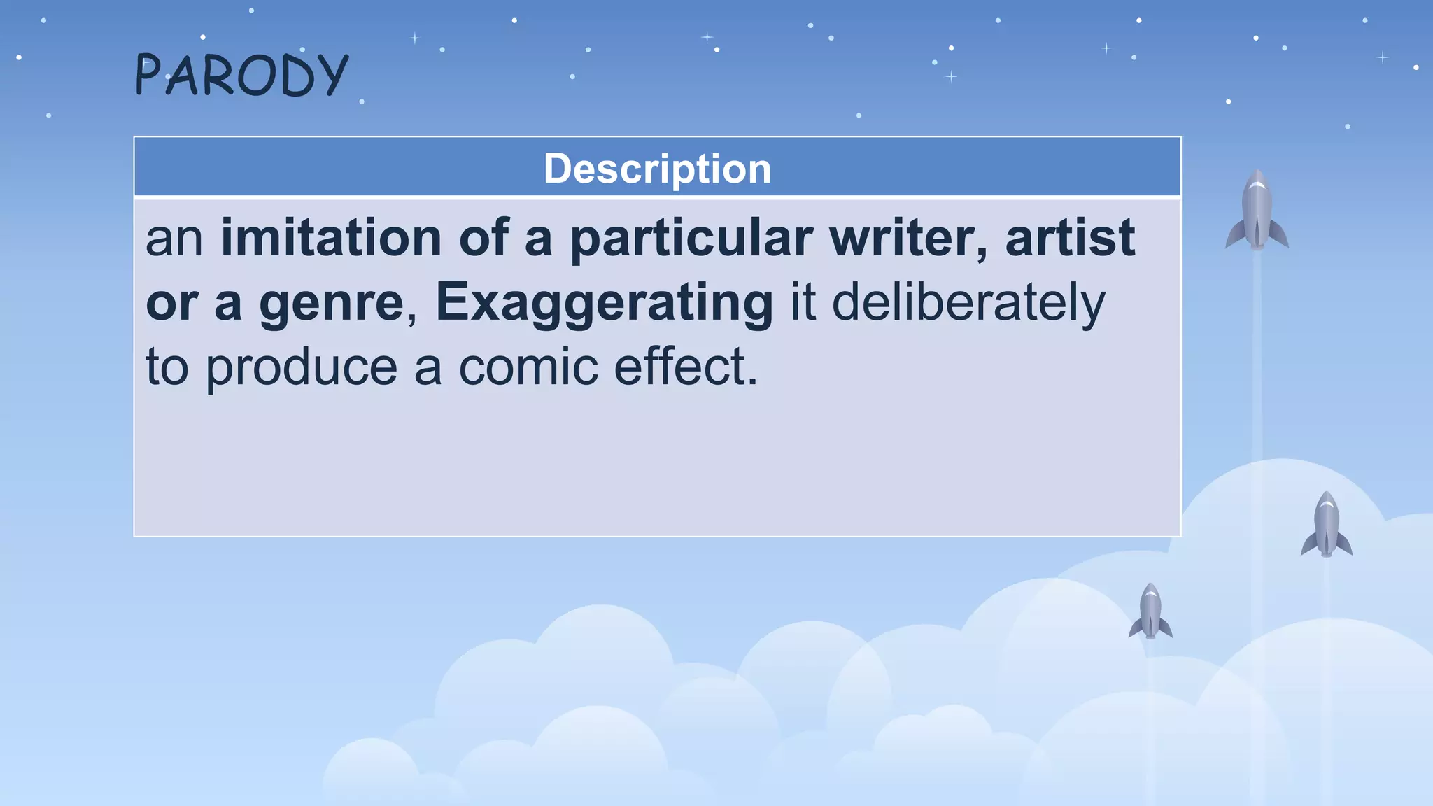 PARODY
Description
an imitation of a particular writer, artist
or a genre, Exaggerating it deliberately
to produce a comic effect.
 