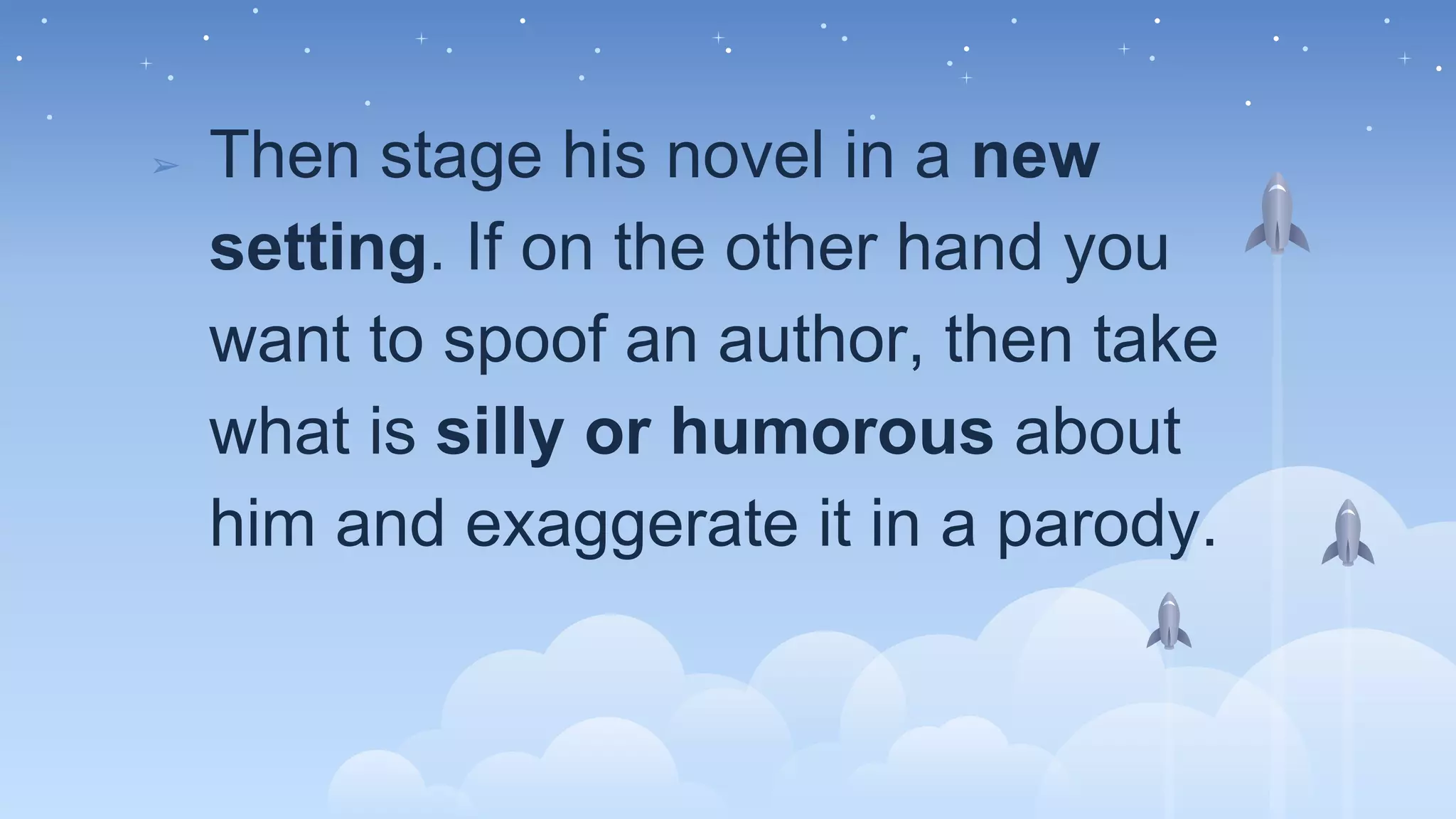 ➢ Then stage his novel in a new
setting. If on the other hand you
want to spoof an author, then take
what is silly or humorous about
him and exaggerate it in a parody.
 