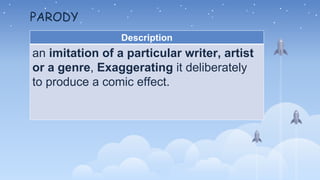 PARODY
Description
an imitation of a particular writer, artist
or a genre, Exaggerating it deliberately
to produce a comic effect.
 
