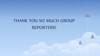 THANK YOU SO MUCH GROUP
REPORTERS!
 