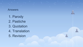 Answers
1. Parody
2. Pastiche
3. Quotation
4. Translation
5. Revision
 