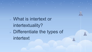 ➢ What is intertext or
intertextuality?
➢ Differentiate the types of
intertext
 