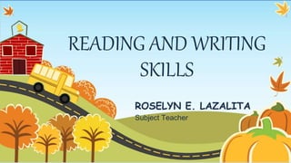 READING AND WRITING
SKILLS
ROSELYN E. LAZALITA
Subject Teacher
 