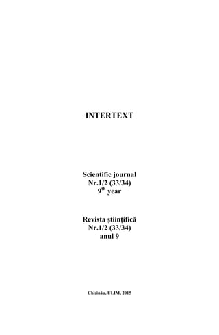 INTERTEXT
Scientific journal
Nr.1/2 (33/34)
9th
year
Revista ştiinţifică
Nr.1/2 (33/34)
anul 9
Chişinău, ULIM, 2015
 