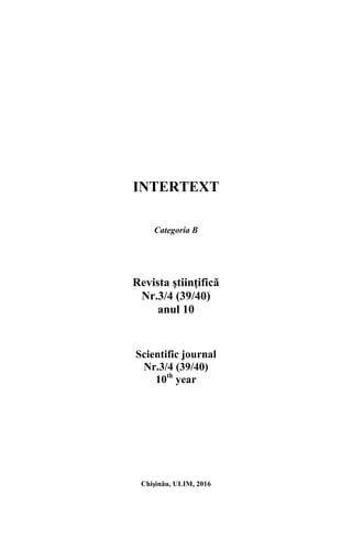 INTERTEXT
Categoria B
Revista ştiinţifică
Nr.3/4 (39/40)
anul 10
Scientific journal
Nr.3/4 (39/40)
10th
year
Chişinău, ULIM, 2016
 