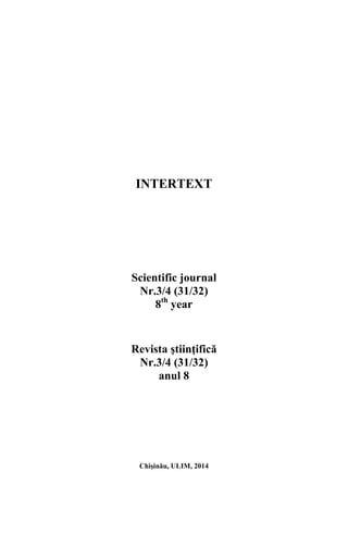 INTERTEXT
Scientific journal
Nr.3/4 (31/32)
8th
year
Revista ştiinţifică
Nr.3/4 (31/32)
anul 8
Chişinău, ULIM, 2014
 