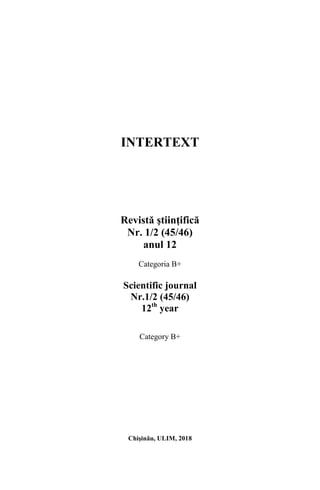 INTERTEXT
Revistă ştiinţifică
Nr. 1/2 (45/46)
anul 12
Categoria B+
Scientific journal
Nr.1/2 (45/46)
12th
year
Category B+
Chişinău, ULIM, 2018
 