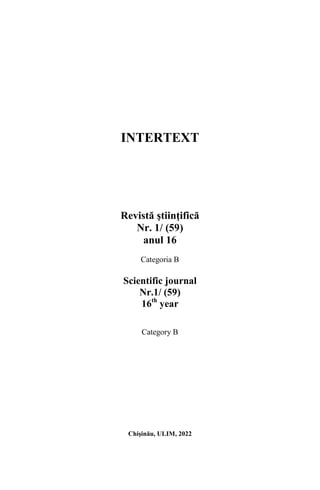 INTERTEXT
Revistă ştiinţifică
Nr. 1/ (59)
anul 16
Categoria B
Scientific journal
Nr.1/ (59)
16th
year
Category B
Chişinău, ULIM, 2022
 