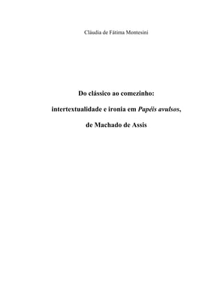 Cláudia de Fátima Montesini
Do clássico ao comezinho:
intertextualidade e ironia em Papéis avulsos,
de Machado de Assis
 
