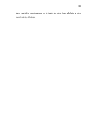 110
trazer encaixados, metonimicamente em si, trechos de outras obras, referências a outras
narrativas já tão difundidas.
 