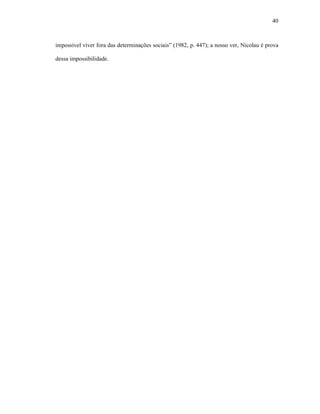 40
impossível viver fora das determinações sociais” (1982, p. 447); a nosso ver, Nicolau é prova
dessa impossibilidade.
 