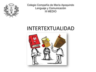 Colegio Compañía de María Apoquindo
      Lenguaje y Comunicación
             III MEDIO




INTERTEXTUALIDAD
 