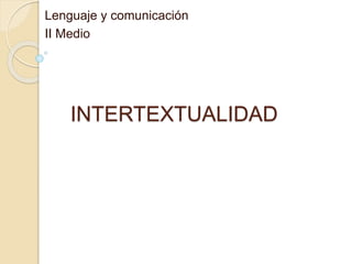 INTERTEXTUALIDAD
Lenguaje y comunicación
II Medio
 
