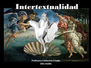 IntertextualidadIntertextualidad
Profesora Catherine Criado
2do medio
 