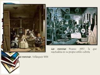 Las meninas , Velázquez 1656
Las meninas Picasso ,1957, la que
reactualiza en su propio estilo cubista
 