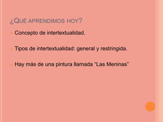 ¿QUÉ APRENDIMOS HOY?
   Concepto de intertextualidad.

   Tipos de intertextualidad: general y restringida.

   Hay más de una pintura llamada “Las Meninas”
 