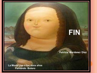 FIN

                               Patricia Mardones Díaz




La Mona Lisa a los doce años
     Fernando Botero
 