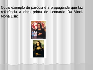 Outro exemplo de paródia é a propaganda que faz referência à obra prima de Leonardo Da Vinci, Mona Lisa: 