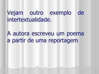 Vejam outro exemplo de intertextualidade. A autora escreveu um poema a partir de uma reportagem 