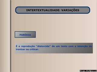 INTERTEXTUALIDADE: VARIAÇÕES PARÓDIA É a reprodução “distorcida” de um texto com a intenção de ironizar ou criticar. 