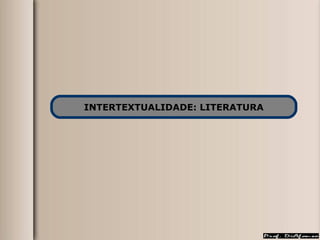 INTERTEXTUALIDADE: LITERATURA 