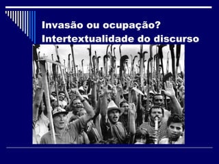 Invasão ou ocupação? Intertextualidade do discurso  